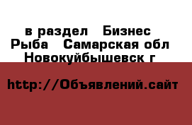  в раздел : Бизнес » Рыба . Самарская обл.,Новокуйбышевск г.